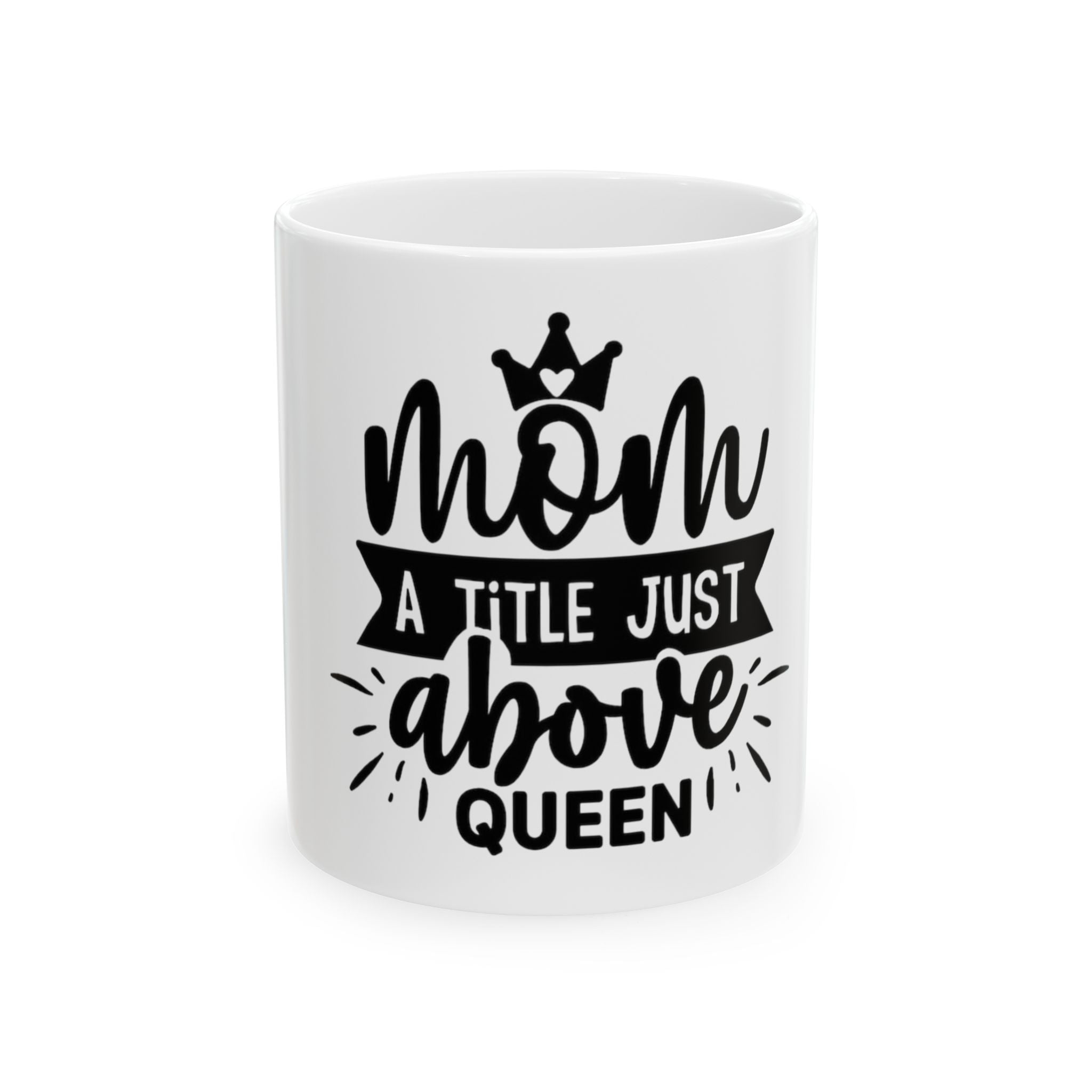 Mom: A Title Just Above Queen Ceramic Mug — Mother's Day Gift (11oz/15oz)